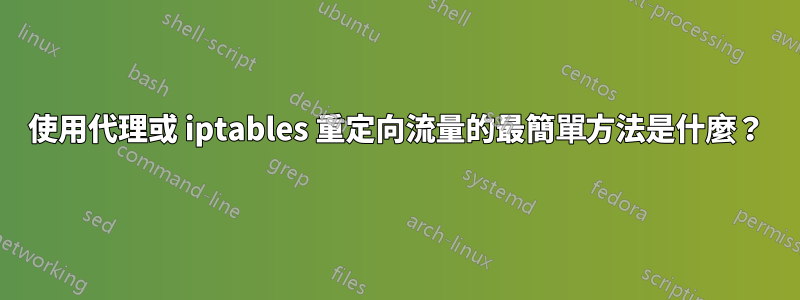 使用代理或 iptables 重定向流量的最簡單方法是什麼？