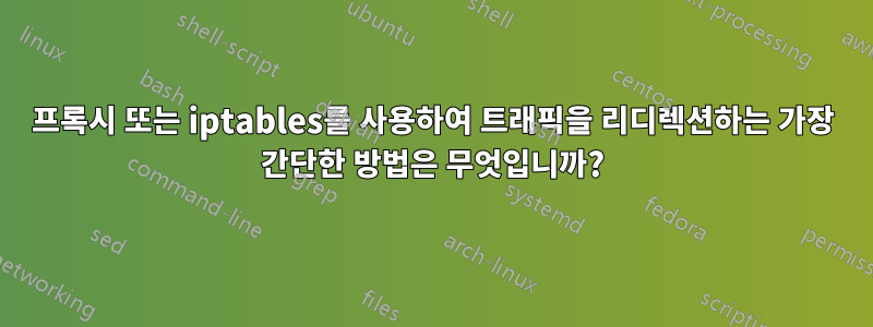 프록시 또는 iptables를 사용하여 트래픽을 리디렉션하는 가장 간단한 방법은 무엇입니까?