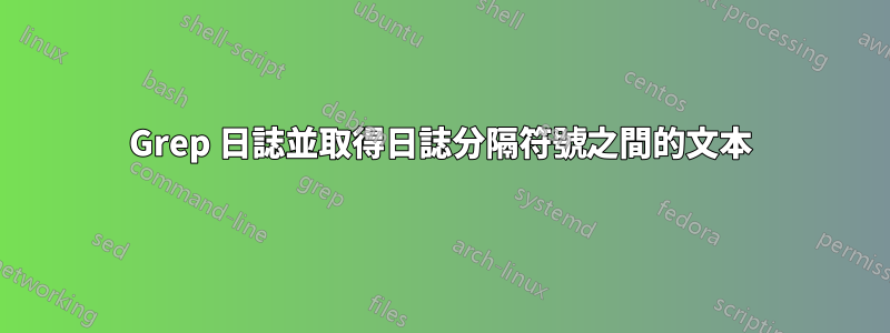 Grep 日誌並取得日誌分隔符號之間的文本