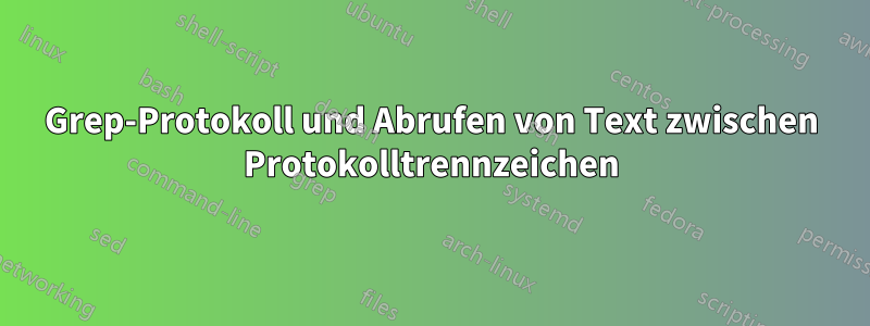 Grep-Protokoll und Abrufen von Text zwischen Protokolltrennzeichen