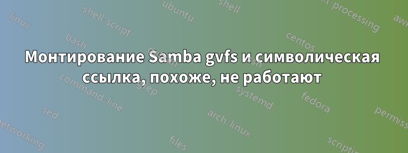 Монтирование Samba gvfs и символическая ссылка, похоже, не работают