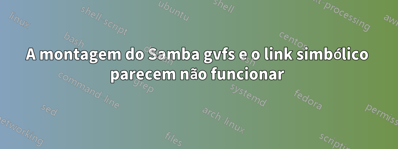 A montagem do Samba gvfs e o link simbólico parecem não funcionar