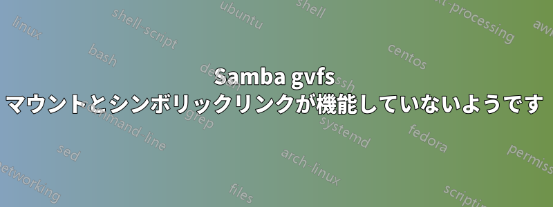 Samba gvfs マウントとシンボリックリンクが機能していないようです