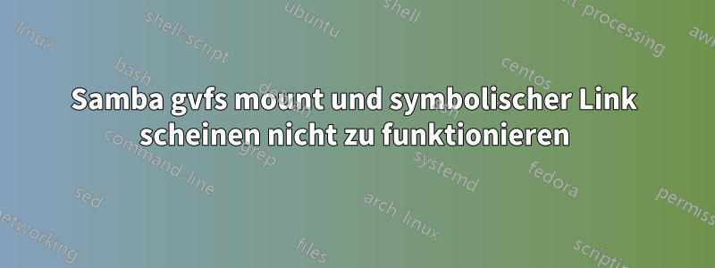 Samba gvfs mount und symbolischer Link scheinen nicht zu funktionieren