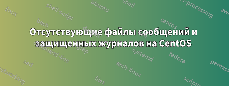 Отсутствующие файлы сообщений и защищенных журналов на CentOS