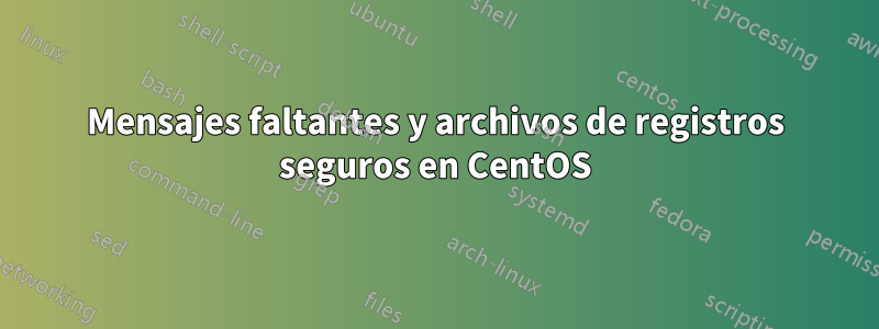 Mensajes faltantes y archivos de registros seguros en CentOS