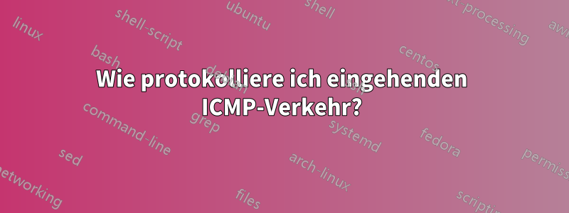 Wie protokolliere ich eingehenden ICMP-Verkehr?