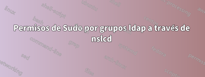 Permisos de Sudo por grupos ldap a través de nslcd