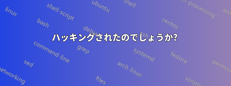 ハッキングされたのでしょうか?