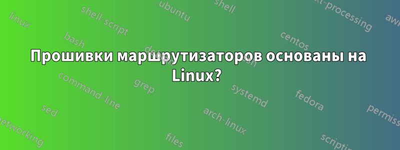 Прошивки маршрутизаторов основаны на Linux? 