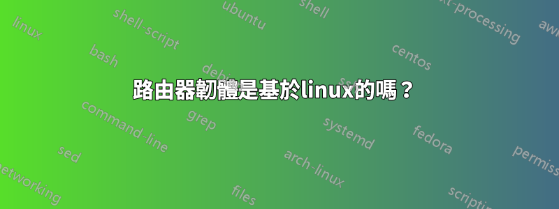 路由器韌體是基於linux的嗎？ 