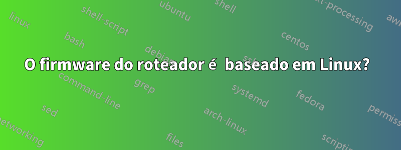 O firmware do roteador é baseado em Linux? 