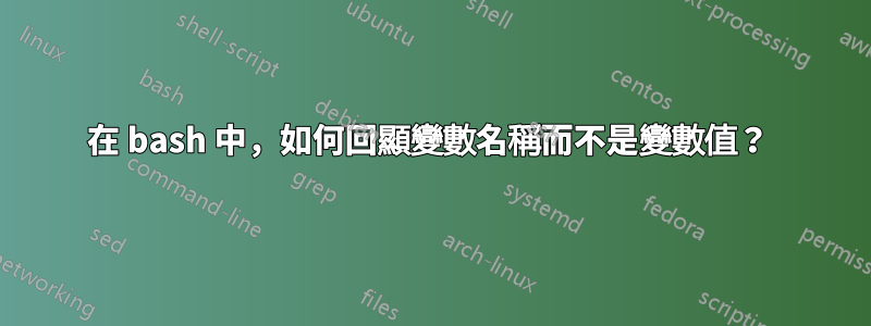 在 bash 中，如何回顯變數名稱而不是變數值？ 