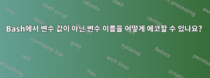 Bash에서 변수 값이 아닌 변수 이름을 어떻게 에코할 수 있나요? 