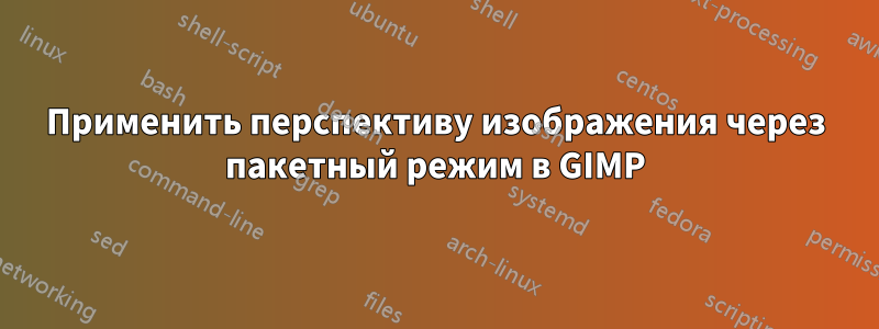 Применить перспективу изображения через пакетный режим в GIMP