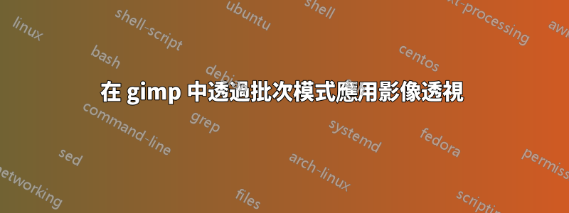 在 gimp 中透過批次模式應用影像透視