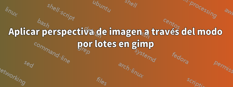 Aplicar perspectiva de imagen a través del modo por lotes en gimp