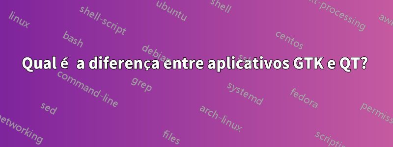 Qual é a diferença entre aplicativos GTK e QT?