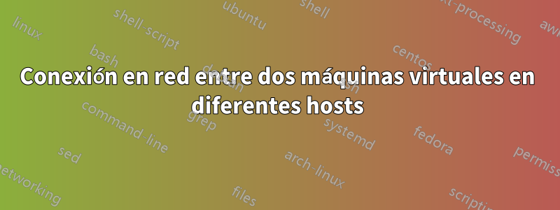 Conexión en red entre dos máquinas virtuales en diferentes hosts