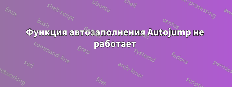 Функция автозаполнения Autojump не работает