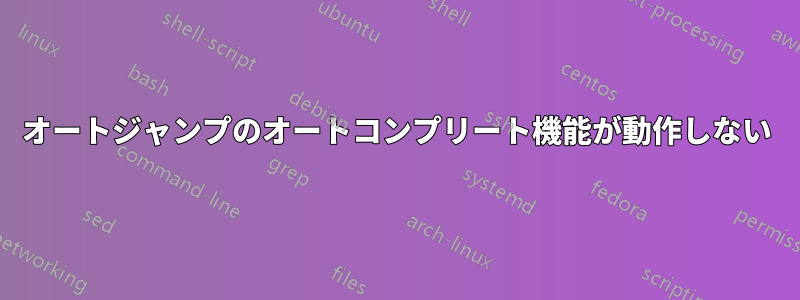 オートジャンプのオートコンプリート機能が動作しない