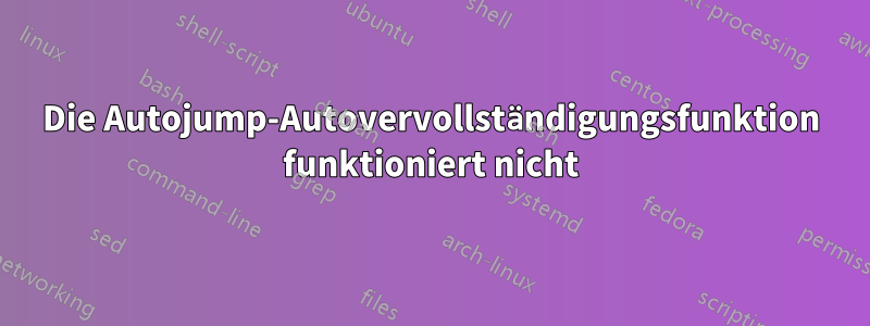 Die Autojump-Autovervollständigungsfunktion funktioniert nicht