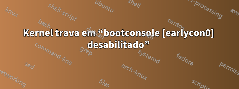 Kernel trava em “bootconsole [earlycon0] desabilitado”