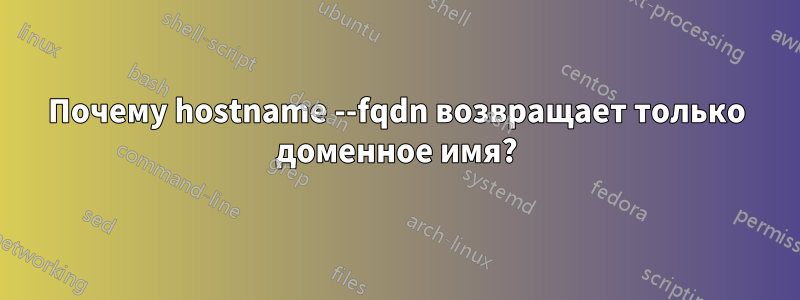 Почему hostname --fqdn возвращает только доменное имя?