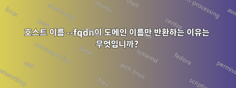 호스트 이름 --fqdn이 도메인 이름만 반환하는 이유는 무엇입니까?