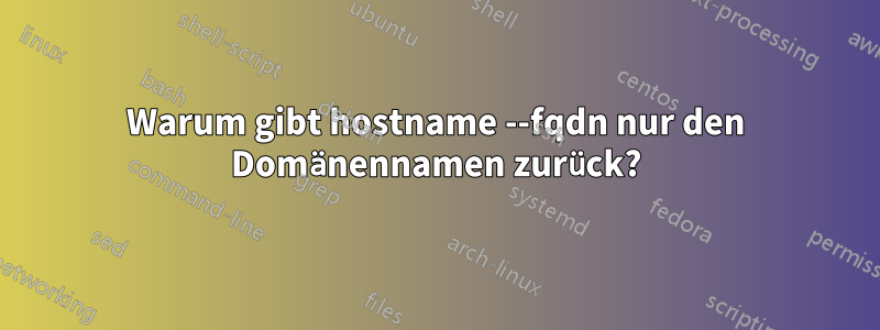 Warum gibt hostname --fqdn nur den Domänennamen zurück?