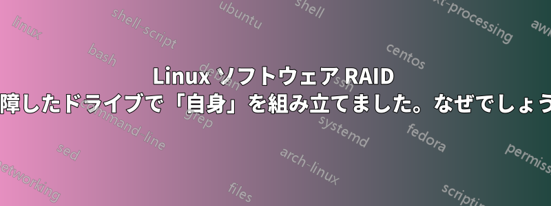 Linux ソフトウェア RAID が故障したドライブで「自身」を組み立てました。なぜでしょうか?