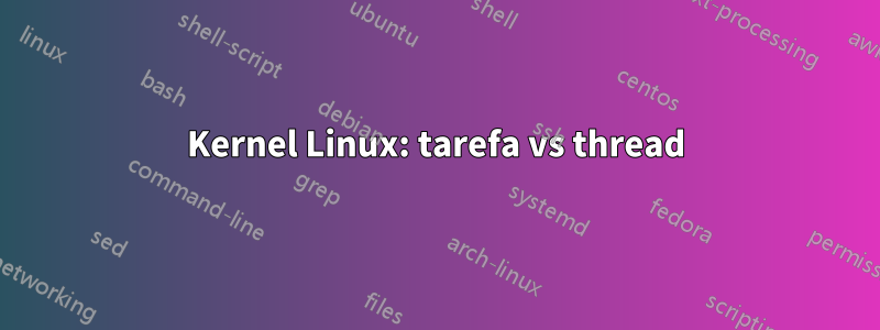 Kernel Linux: tarefa vs thread