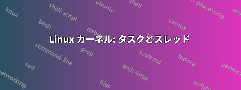 Linux カーネル: タスクとスレッド