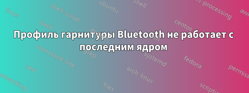 Профиль гарнитуры Bluetooth не работает с последним ядром