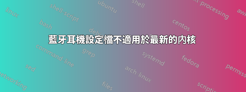 藍牙耳機設定檔不適用於最新的內核