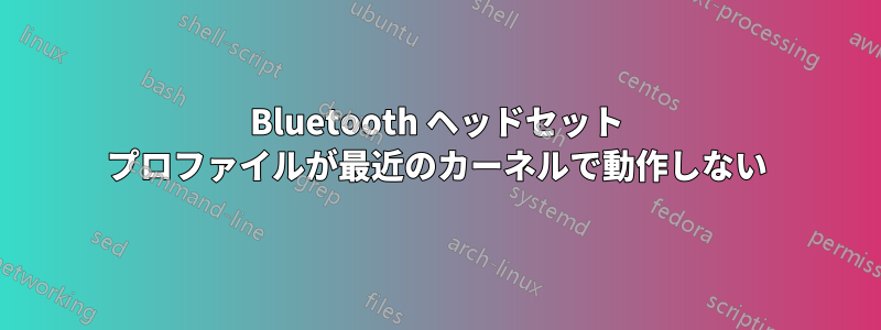 Bluetooth ヘッドセット プロファイルが最近のカーネルで動作しない