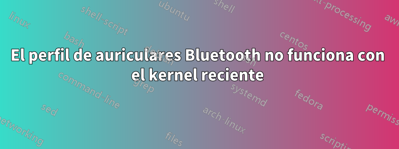 El perfil de auriculares Bluetooth no funciona con el kernel reciente