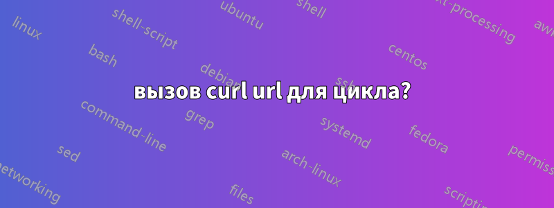 вызов curl url для цикла? 