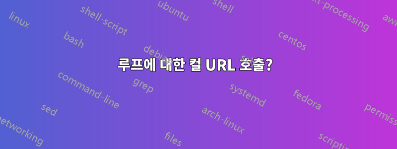 루프에 대한 컬 URL 호출? 