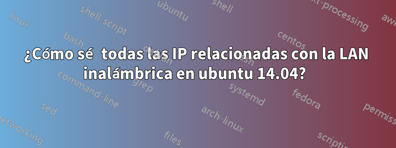 ¿Cómo sé todas las IP relacionadas con la LAN inalámbrica en ubuntu 14.04? 