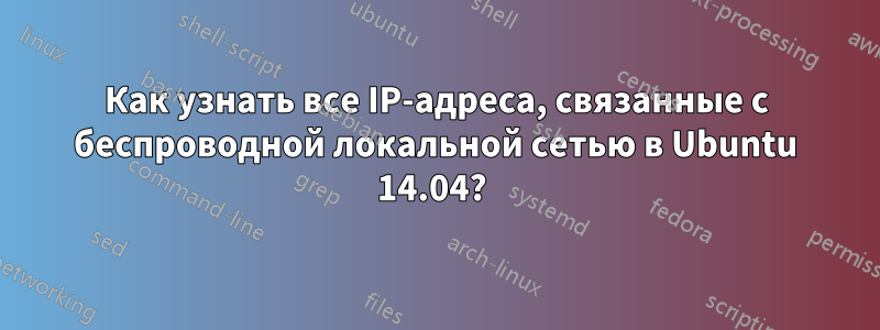 Как узнать все IP-адреса, связанные с беспроводной локальной сетью в Ubuntu 14.04? 