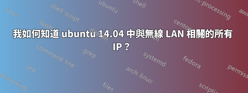 我如何知道 ubuntu 14.04 中與無線 LAN 相關的所有 IP？ 