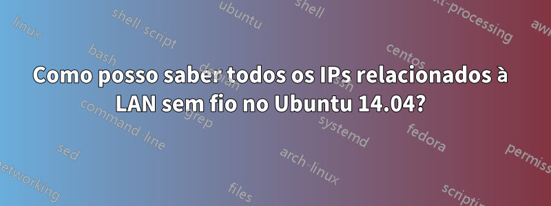 Como posso saber todos os IPs relacionados à LAN sem fio no Ubuntu 14.04? 