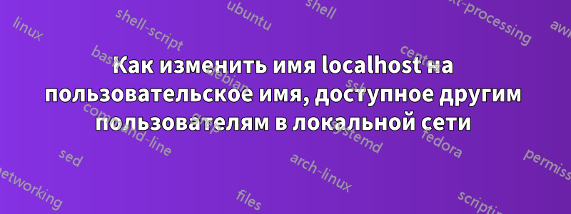 Как изменить имя localhost на пользовательское имя, доступное другим пользователям в локальной сети