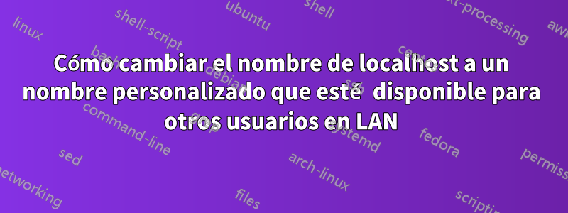 Cómo cambiar el nombre de localhost a un nombre personalizado que esté disponible para otros usuarios en LAN