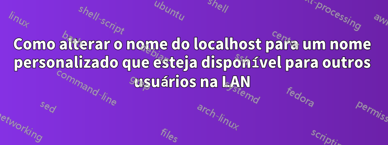 Como alterar o nome do localhost para um nome personalizado que esteja disponível para outros usuários na LAN