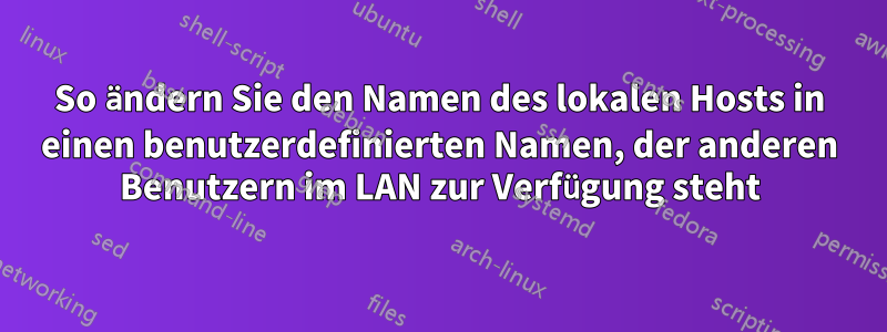 So ändern Sie den Namen des lokalen Hosts in einen benutzerdefinierten Namen, der anderen Benutzern im LAN zur Verfügung steht