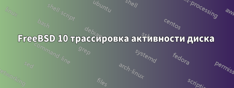 FreeBSD 10 трассировка активности диска