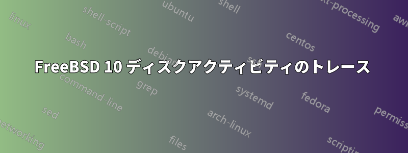 FreeBSD 10 ディスクアクティビティのトレース