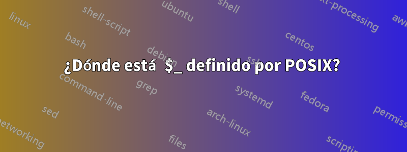 ¿Dónde está $_ definido por POSIX?